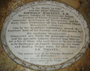 Memorial plaque which reads: to the glory of god and the pious memory of Richard Hakluyt. Queen's scholar of Westminster School. Student of Christ Church, Oxford, sometime Archdeacon of Westminster, and for thirty Years Prebendary of this Cathedral Church. Who by his historical collections earned the Gratitude both of his country and of this ancient port. His studious imagination discovered new paths for geographical science and his patriotic labours rescued from oblivion not a few of those who went down to the sea in ships to be harbingers of empire deserving new lands and finding larger room for their race. Then a quote reads "the ardent love of my country devoured all difficulties" from Hakluyt's dedication prefixed to the second edition of his voyages.